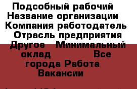 Подсобный рабочий › Название организации ­ Компания-работодатель › Отрасль предприятия ­ Другое › Минимальный оклад ­ 15 000 - Все города Работа » Вакансии   